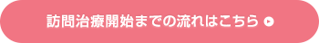 訪問治療開始までの流れはこちら